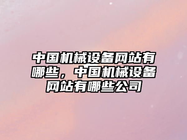 中國機械設備網(wǎng)站有哪些，中國機械設備網(wǎng)站有哪些公司