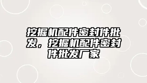 挖掘機配件密封件批發(fā)，挖掘機配件密封件批發(fā)廠家