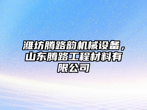 濰坊騰路韻機(jī)械設(shè)備，山東騰路工程材料有限公司