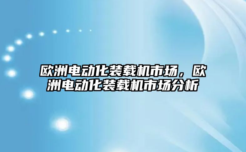 歐洲電動化裝載機市場，歐洲電動化裝載機市場分析