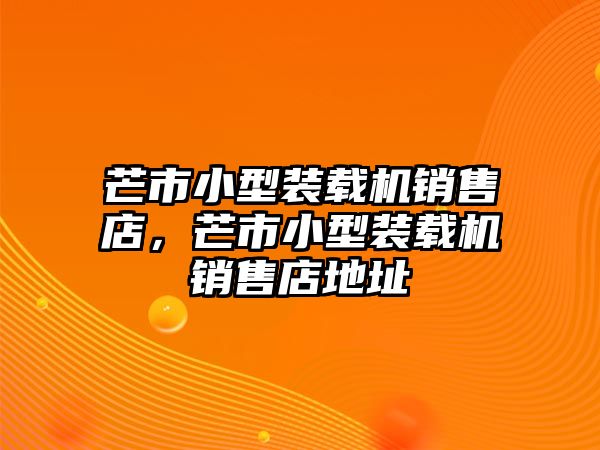 芒市小型裝載機(jī)銷(xiāo)售店，芒市小型裝載機(jī)銷(xiāo)售店地址