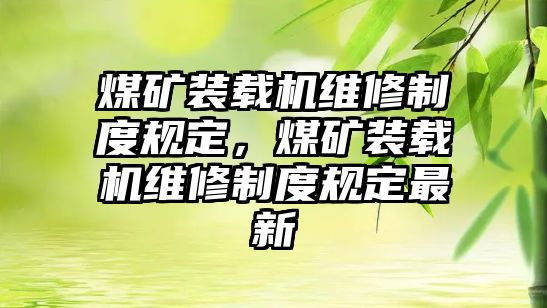 煤礦裝載機維修制度規(guī)定，煤礦裝載機維修制度規(guī)定最新