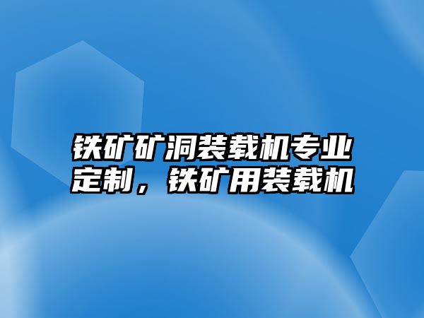 鐵礦礦洞裝載機(jī)專業(yè)定制，鐵礦用裝載機(jī)