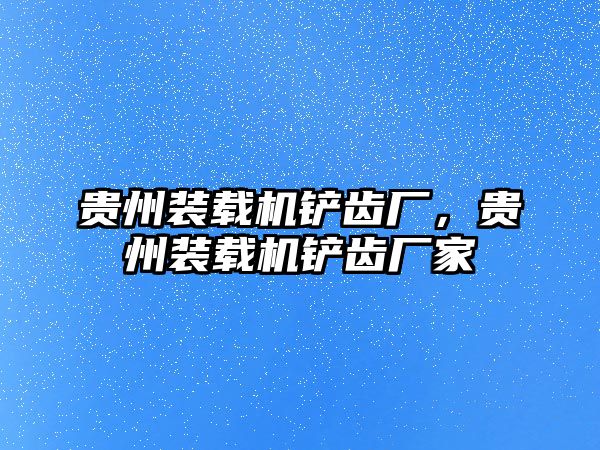 貴州裝載機(jī)鏟齒廠，貴州裝載機(jī)鏟齒廠家