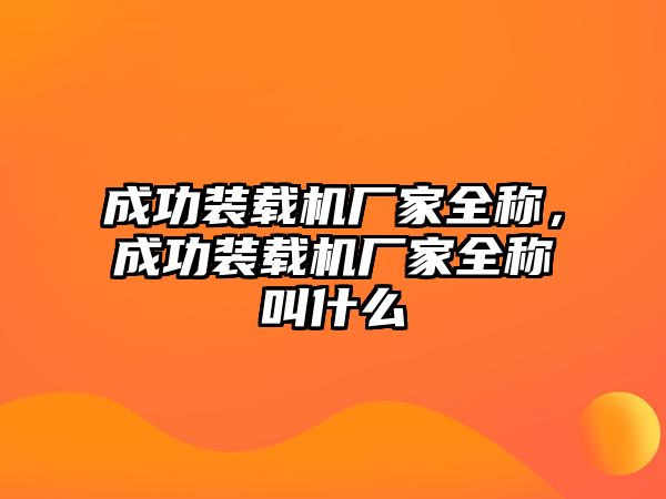 成功裝載機廠家全稱，成功裝載機廠家全稱叫什么