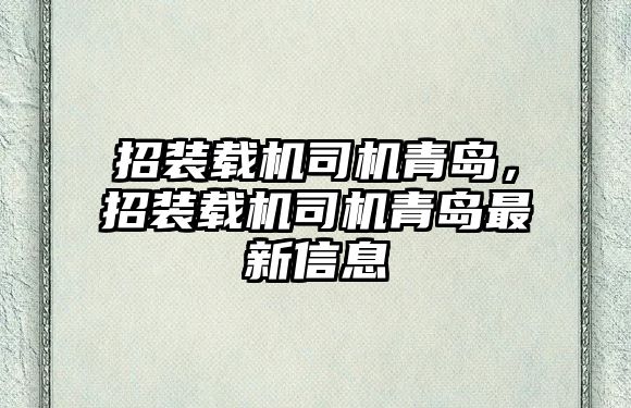 招裝載機(jī)司機(jī)青島，招裝載機(jī)司機(jī)青島最新信息