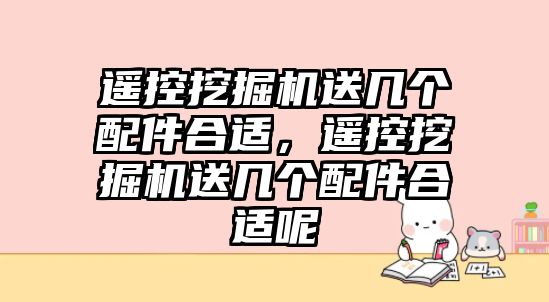 遙控挖掘機送幾個配件合適，遙控挖掘機送幾個配件合適呢