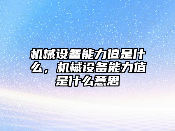 機械設備能力值是什么，機械設備能力值是什么意思