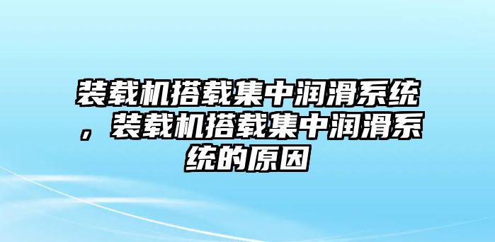 裝載機(jī)搭載集中潤(rùn)滑系統(tǒng)，裝載機(jī)搭載集中潤(rùn)滑系統(tǒng)的原因