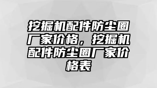 挖掘機(jī)配件防塵圈廠家價(jià)格，挖掘機(jī)配件防塵圈廠家價(jià)格表