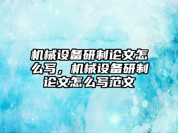 機械設(shè)備研制論文怎么寫，機械設(shè)備研制論文怎么寫范文