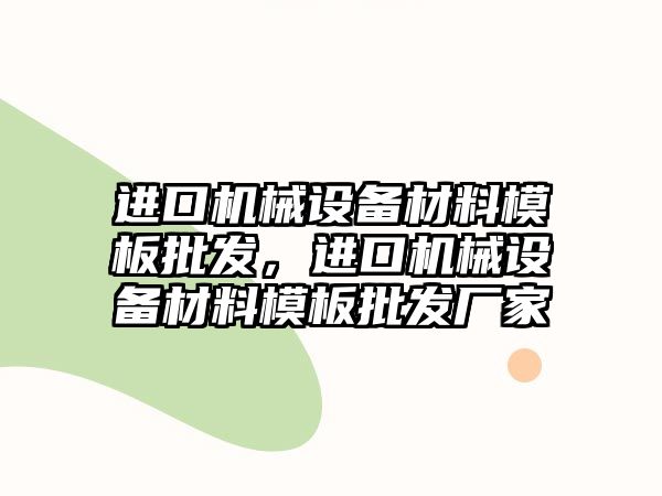 進口機械設(shè)備材料模板批發(fā)，進口機械設(shè)備材料模板批發(fā)廠家