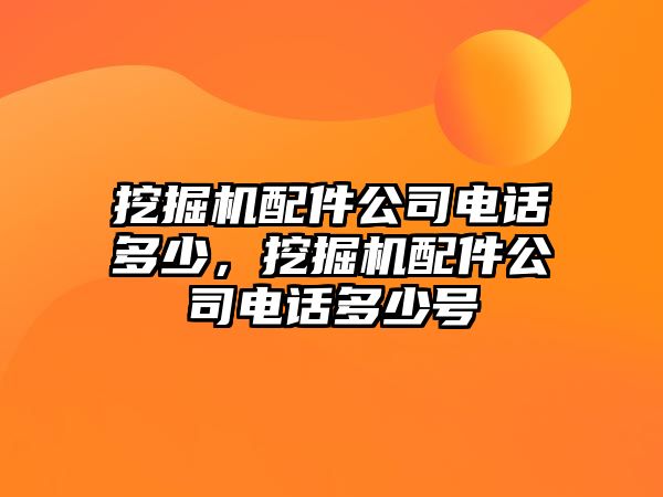 挖掘機配件公司電話多少，挖掘機配件公司電話多少號