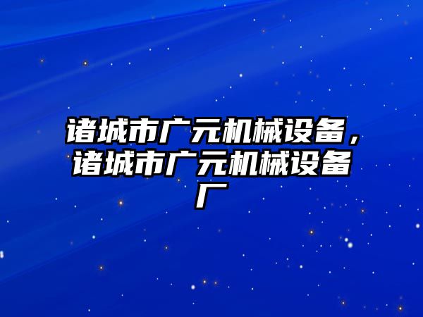 諸城市廣元機(jī)械設(shè)備，諸城市廣元機(jī)械設(shè)備廠