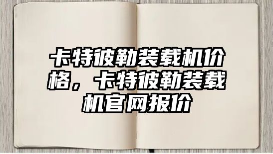 卡特彼勒裝載機價格，卡特彼勒裝載機官網(wǎng)報價