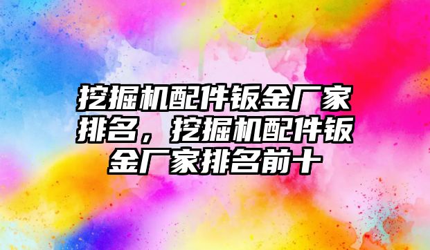 挖掘機配件鈑金廠家排名，挖掘機配件鈑金廠家排名前十