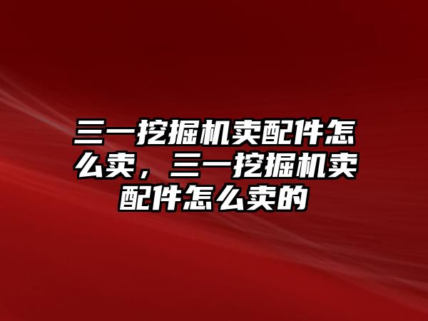 三一挖掘機賣配件怎么賣，三一挖掘機賣配件怎么賣的