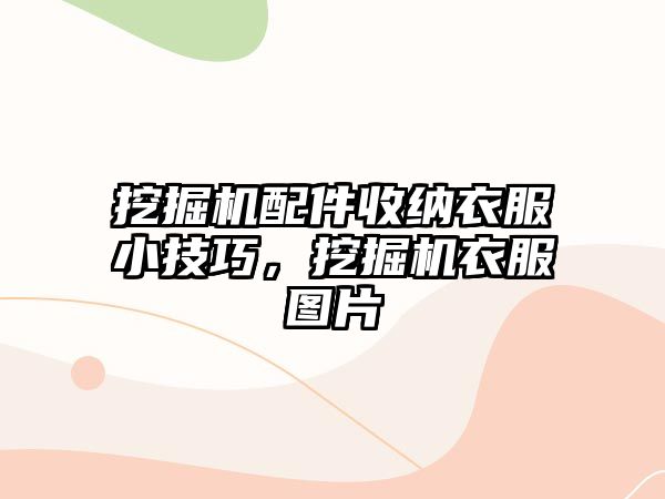 挖掘機配件收納衣服小技巧，挖掘機衣服圖片