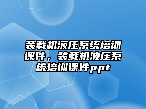 裝載機液壓系統(tǒng)培訓(xùn)課件，裝載機液壓系統(tǒng)培訓(xùn)課件ppt