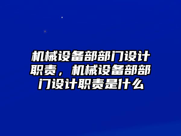 機(jī)械設(shè)備部部門(mén)設(shè)計(jì)職責(zé)，機(jī)械設(shè)備部部門(mén)設(shè)計(jì)職責(zé)是什么