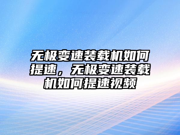 無極變速裝載機(jī)如何提速，無極變速裝載機(jī)如何提速視頻