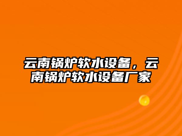 云南鍋爐軟水設(shè)備，云南鍋爐軟水設(shè)備廠家