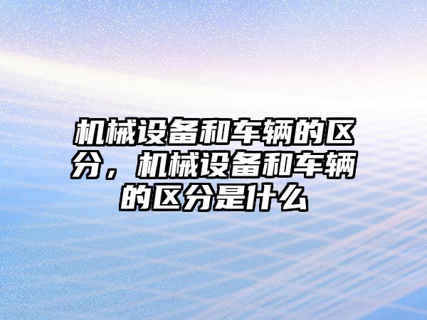 機械設備和車輛的區(qū)分，機械設備和車輛的區(qū)分是什么