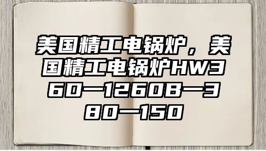 美國(guó)精工電鍋爐，美國(guó)精工電鍋爐HW36D一1260B一380一150