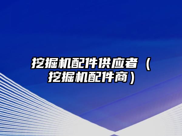 挖掘機配件供應者（挖掘機配件商）