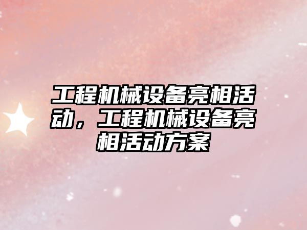 工程機械設備亮相活動，工程機械設備亮相活動方案