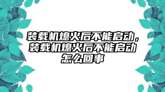 裝載機(jī)熄火后不能啟動(dòng)，裝載機(jī)熄火后不能啟動(dòng)怎么回事