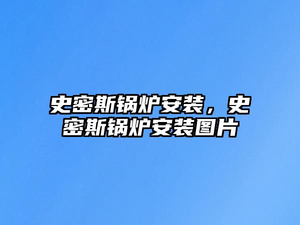 史密斯鍋爐安裝，史密斯鍋爐安裝圖片