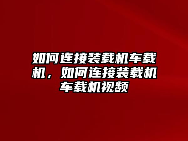 如何連接裝載機(jī)車載機(jī)，如何連接裝載機(jī)車載機(jī)視頻