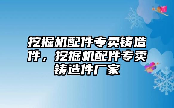 挖掘機配件專賣鑄造件，挖掘機配件專賣鑄造件廠家