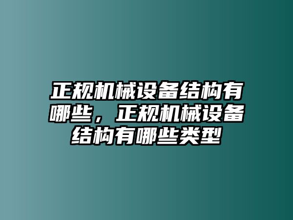 正規(guī)機(jī)械設(shè)備結(jié)構(gòu)有哪些，正規(guī)機(jī)械設(shè)備結(jié)構(gòu)有哪些類型