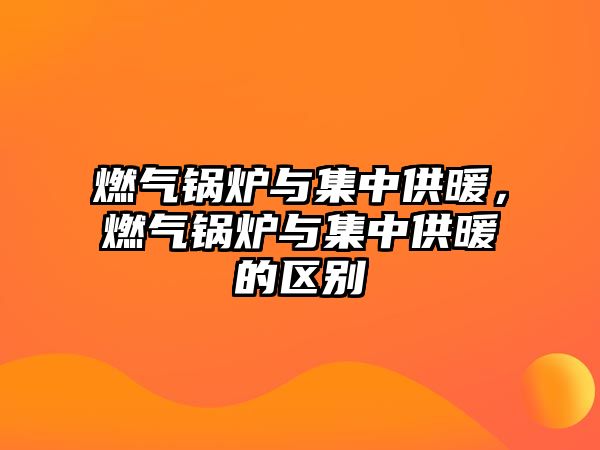 燃?xì)忮仩t與集中供暖，燃?xì)忮仩t與集中供暖的區(qū)別