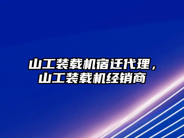 山工裝載機宿遷代理，山工裝載機經銷商