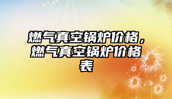 燃?xì)庹婵斟仩t價格，燃?xì)庹婵斟仩t價格表