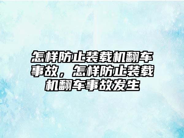 怎樣防止裝載機翻車事故，怎樣防止裝載機翻車事故發(fā)生