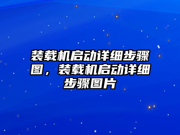 裝載機(jī)啟動詳細(xì)步驟圖，裝載機(jī)啟動詳細(xì)步驟圖片