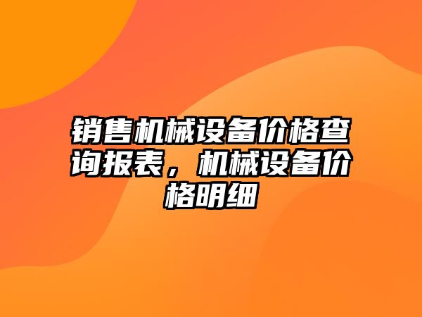 銷售機械設(shè)備價格查詢報表，機械設(shè)備價格明細