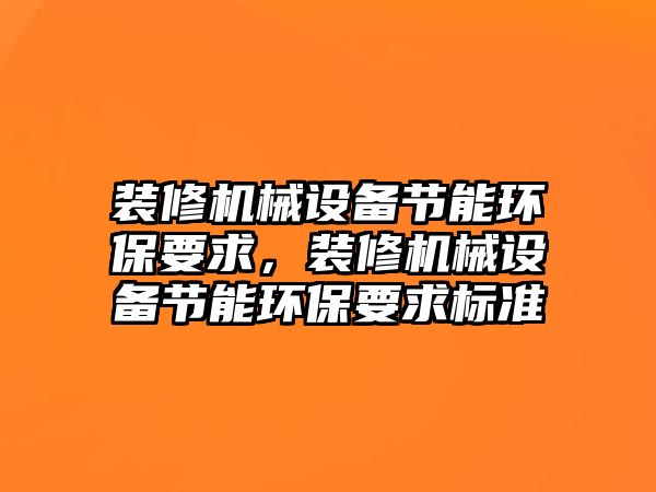 裝修機械設(shè)備節(jié)能環(huán)保要求，裝修機械設(shè)備節(jié)能環(huán)保要求標(biāo)準(zhǔn)