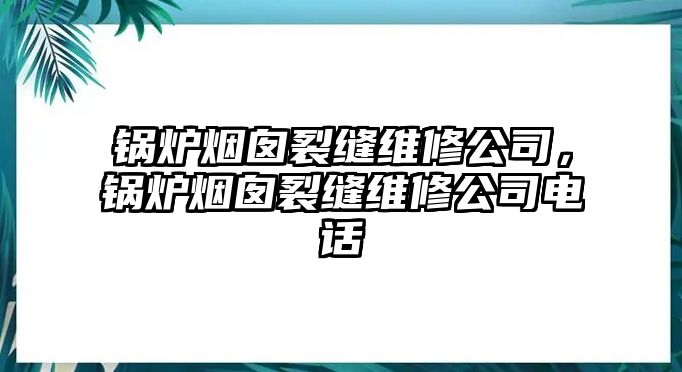 鍋爐煙囪裂縫維修公司，鍋爐煙囪裂縫維修公司電話