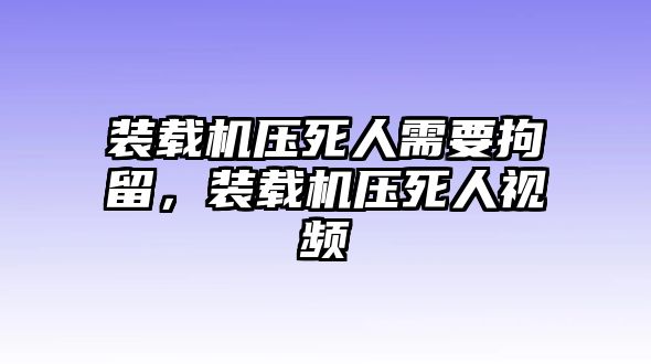 裝載機(jī)壓死人需要拘留，裝載機(jī)壓死人視頻