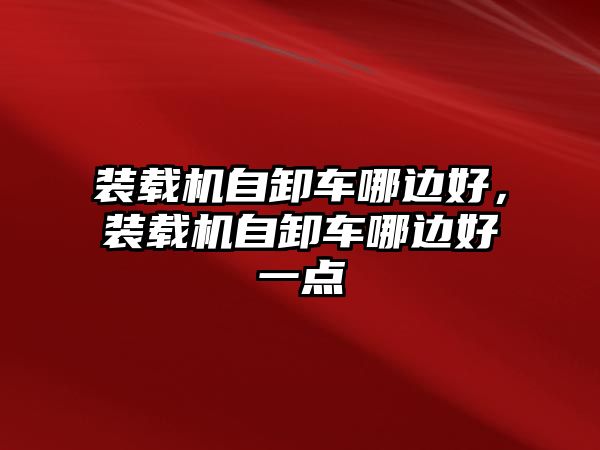 裝載機自卸車哪邊好，裝載機自卸車哪邊好一點