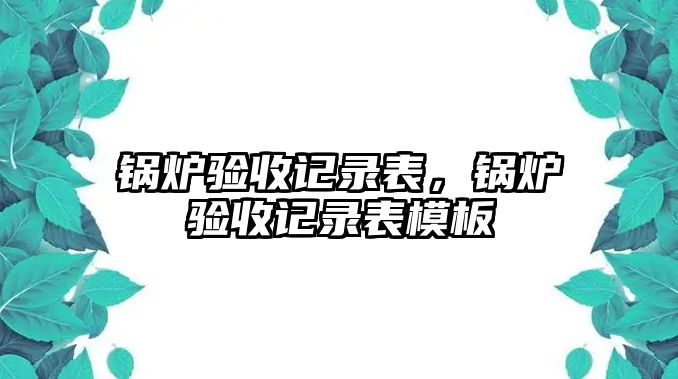 鍋爐驗收記錄表，鍋爐驗收記錄表模板