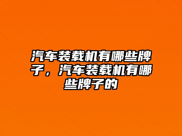 汽車裝載機有哪些牌子，汽車裝載機有哪些牌子的