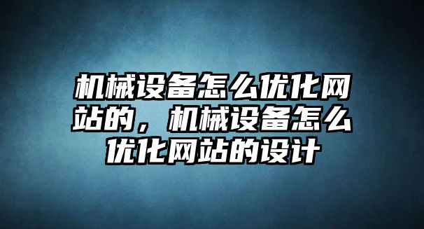 機(jī)械設(shè)備怎么優(yōu)化網(wǎng)站的，機(jī)械設(shè)備怎么優(yōu)化網(wǎng)站的設(shè)計(jì)