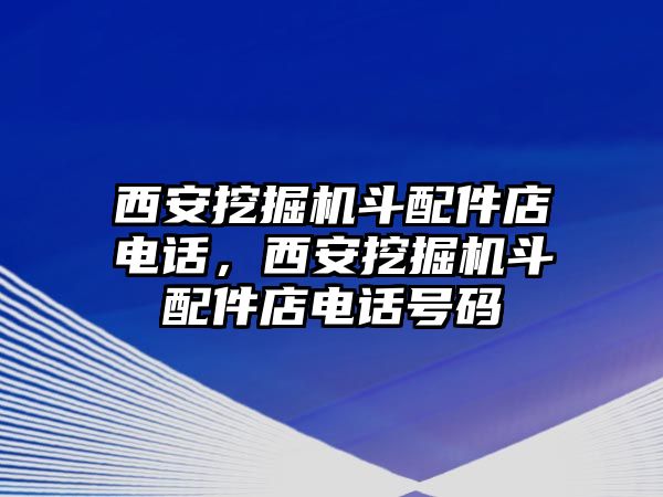 西安挖掘機斗配件店電話，西安挖掘機斗配件店電話號碼