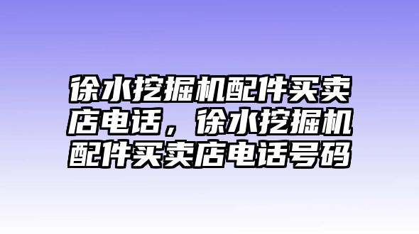 徐水挖掘機(jī)配件買(mǎi)賣店電話，徐水挖掘機(jī)配件買(mǎi)賣店電話號(hào)碼